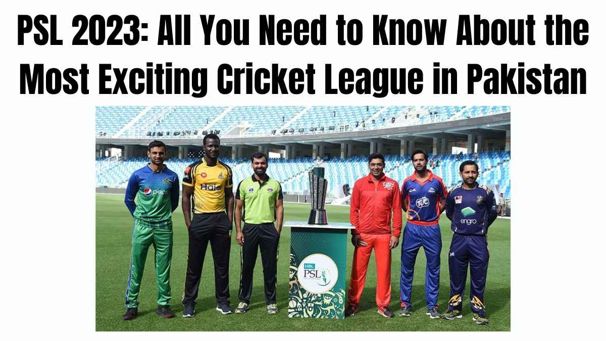 PSL 2023: All You Need to Know About the Most Exciting Cricket League in Pakistan